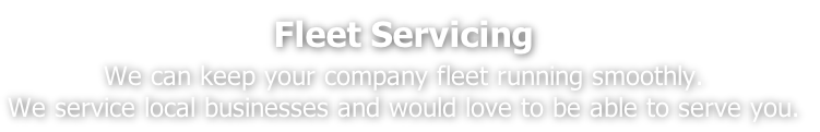 Fleet Servicing
We can keep your company fleet running smoothly.
We service local businesses and would love to be able to serve you.
